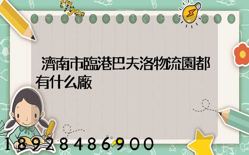 濟南市臨港巴夫洛物流園都有什么廠