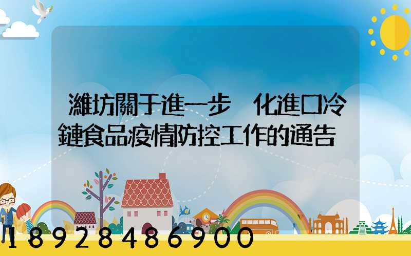 濰坊關于進一步強化進口冷鏈食品疫情防控工作的通告