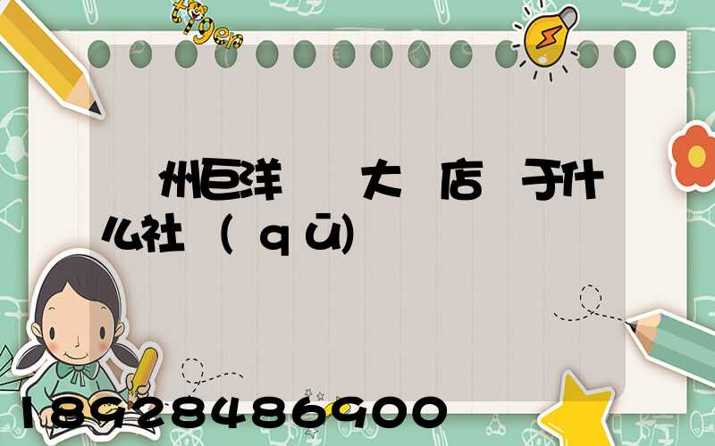 瀘州巨洋國際大飯店屬于什么社區(qū)