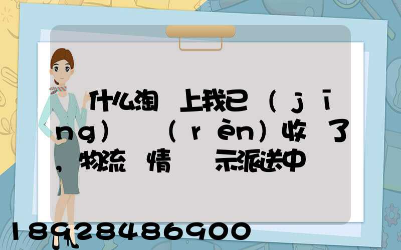 為什么淘寶上我已經(jīng)確認(rèn)收貨了,物流詳情還顯示派送中