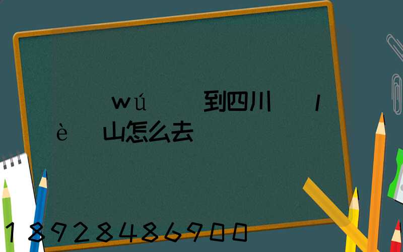 無(wú)錫到四川樂(lè)山怎么去