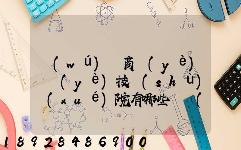 無(wú)錫商業(yè)職業(yè)技術(shù)學(xué)院有哪些專業(yè)深度解析,了解更多
