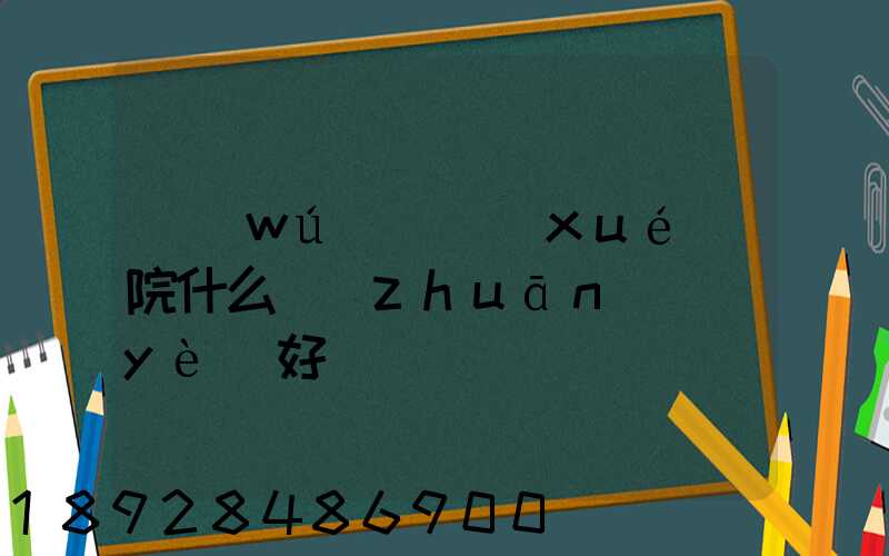 無(wú)錫學(xué)院什么專(zhuān)業(yè)好