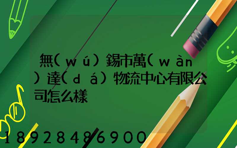 無(wú)錫市萬(wàn)達(dá)物流中心有限公司怎么樣