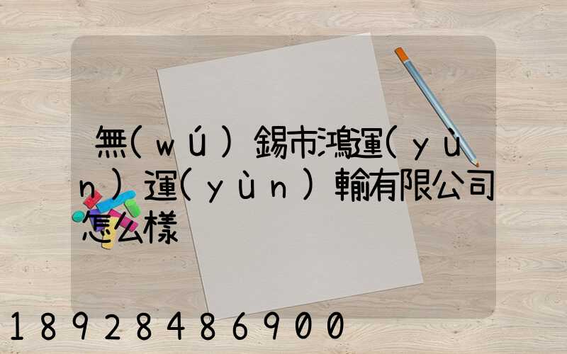 無(wú)錫市鴻運(yùn)運(yùn)輸有限公司怎么樣