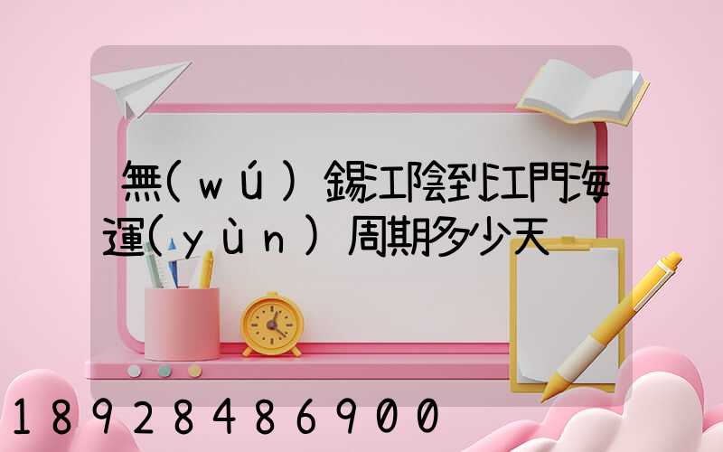 無(wú)錫江陰到江門海運(yùn)周期多少天