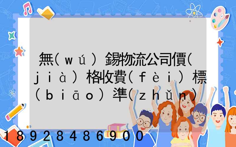 無(wú)錫物流公司價(jià)格收費(fèi)標(biāo)準(zhǔn)是多少