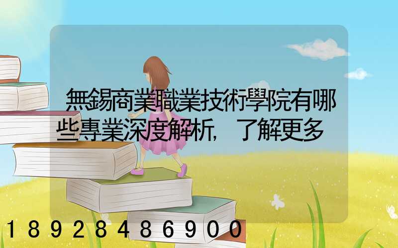 無錫商業職業技術學院有哪些專業深度解析,了解更多