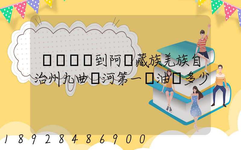 無錫開車到阿壩藏族羌族自治州九曲黃河第一灣油費多少