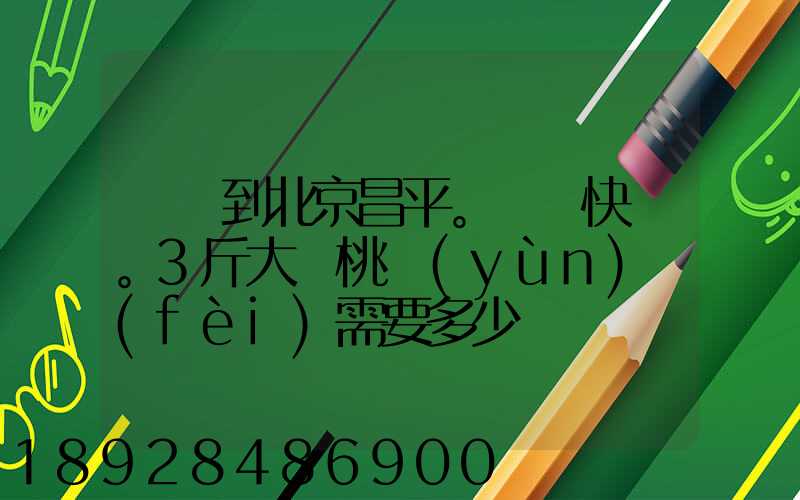 煙臺到北京昌平。順豐快遞。3斤大櫻桃運(yùn)費(fèi)需要多少錢