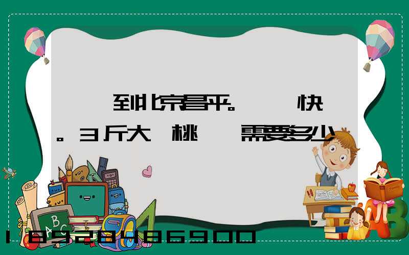 煙臺到北京昌平。順豐快遞。3斤大櫻桃運費需要多少錢