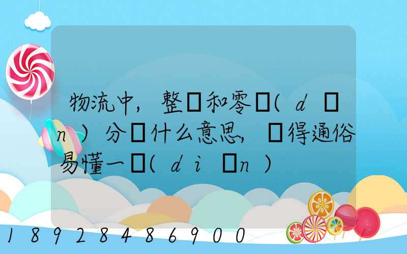 物流中,整車和零擔(dān)分別什么意思,說得通俗易懂一點(diǎn)