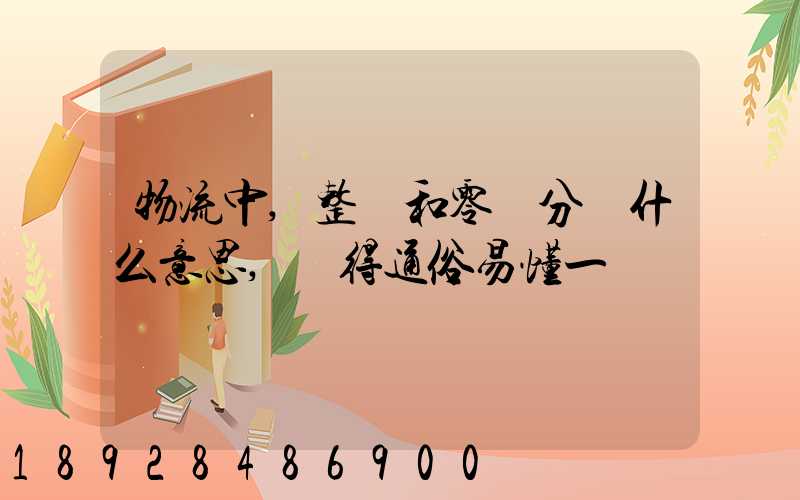 物流中,整車和零擔分別什么意思,說得通俗易懂一點