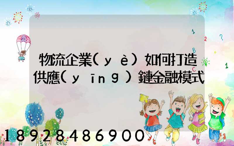 物流企業(yè)如何打造供應(yīng)鏈金融模式