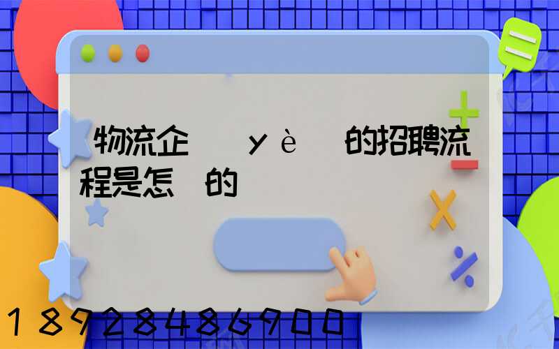 物流企業(yè)的招聘流程是怎樣的