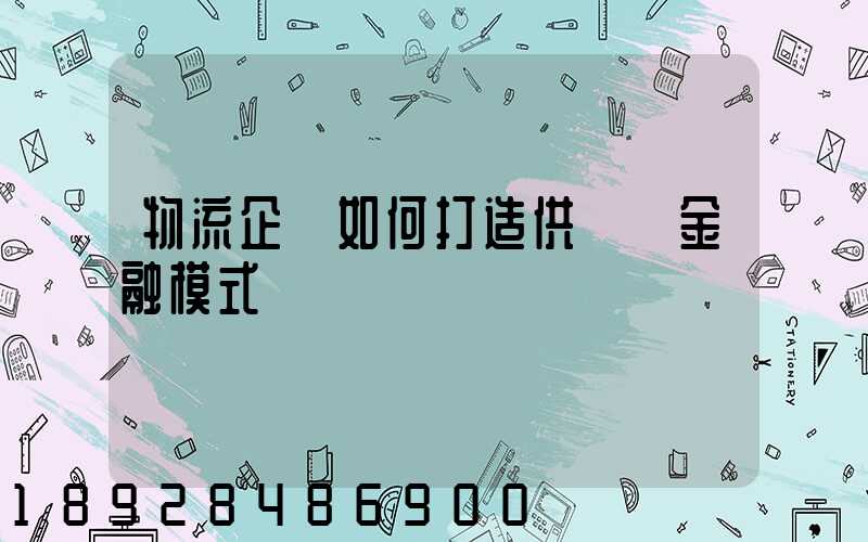 物流企業如何打造供應鏈金融模式