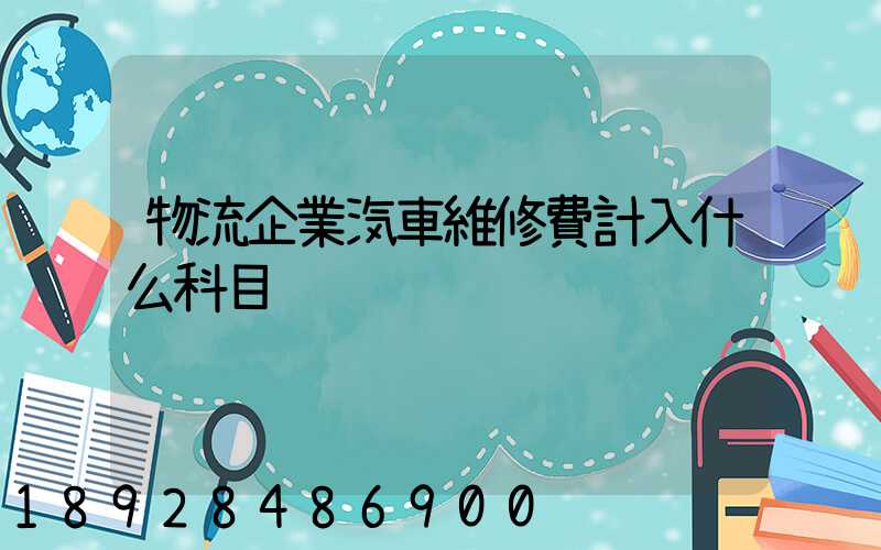 物流企業汽車維修費計入什么科目