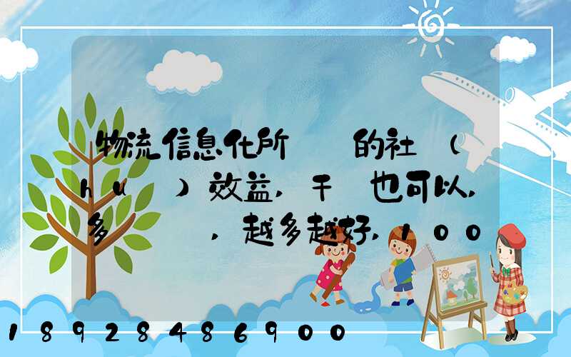 物流信息化所帶來的社會(huì)效益,干條也可以,多來幾條,越多越好,100分_百度...