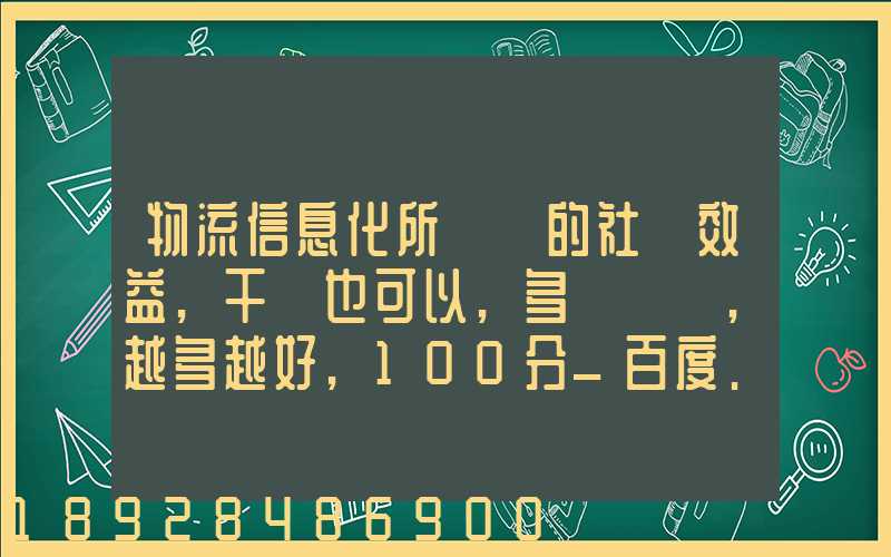 物流信息化所帶來的社會效益,干條也可以,多來幾條,越多越好,100分_百度...