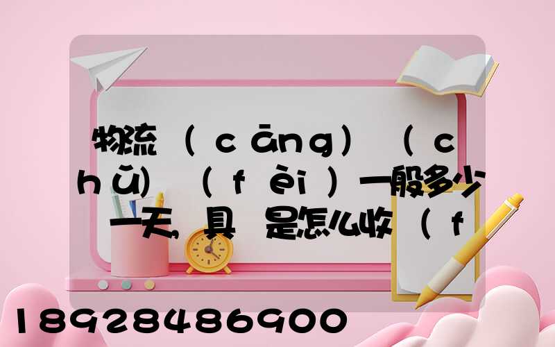 物流倉(cāng)儲(chǔ)費(fèi)一般多少錢一天,具體是怎么收費(fèi)的