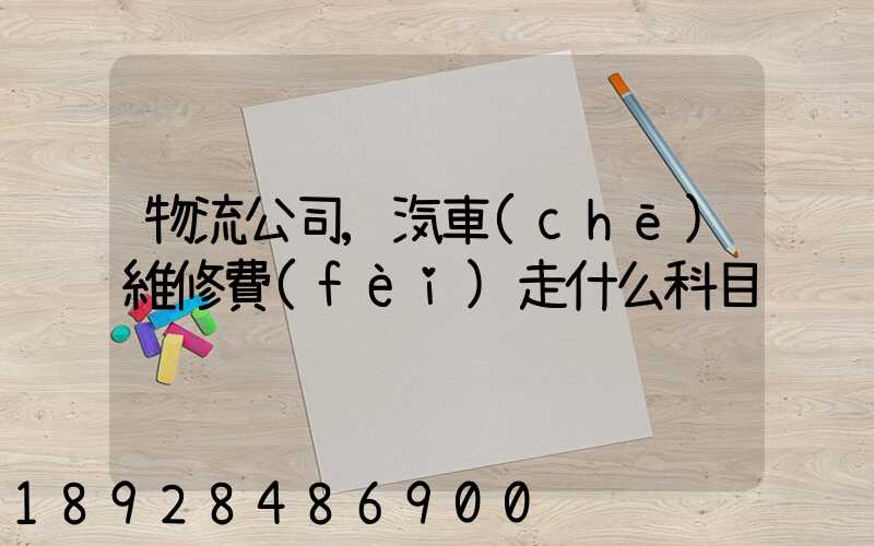 物流公司,汽車(chē)維修費(fèi)走什么科目