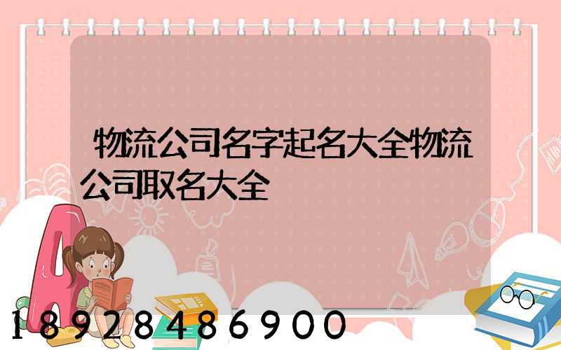 物流公司名字起名大全物流公司取名大全