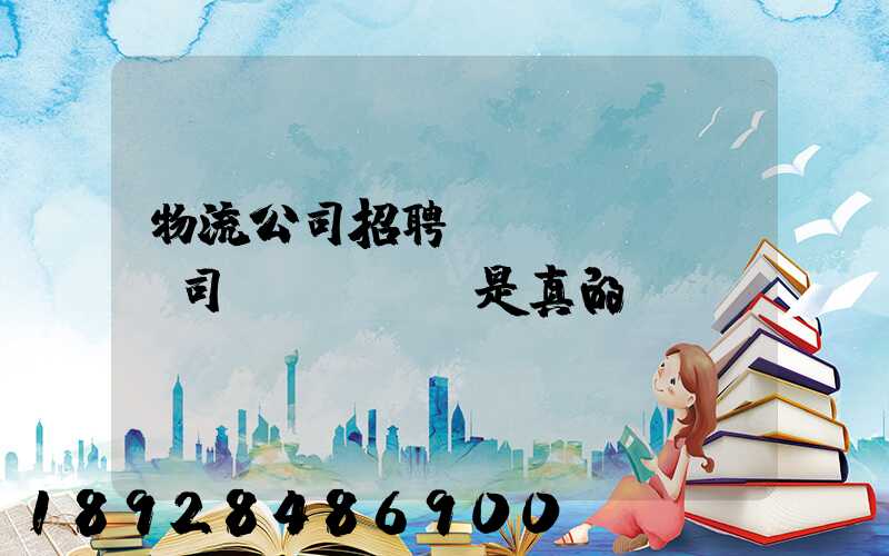 物流公司招聘帶車(chē)司機(jī)是真的嗎