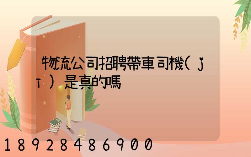 物流公司招聘帶車司機(jī)是真的嗎