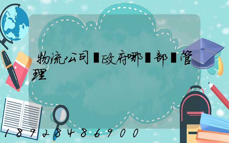 物流公司歸政府哪個部門管理