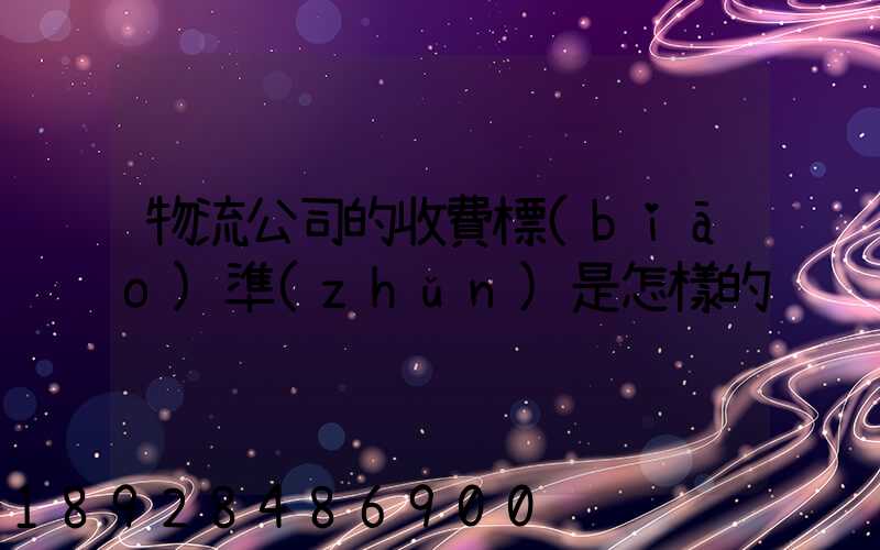 物流公司的收費標(biāo)準(zhǔn)是怎樣的