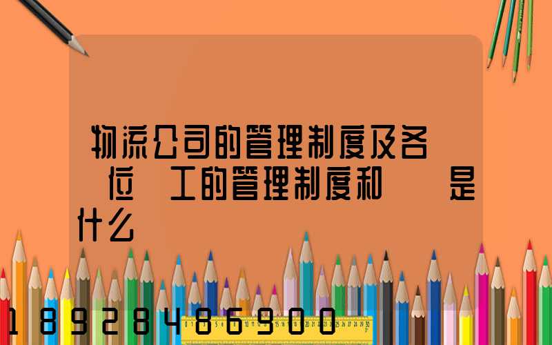 物流公司的管理制度及各個崗位員工的管理制度和職責是什么