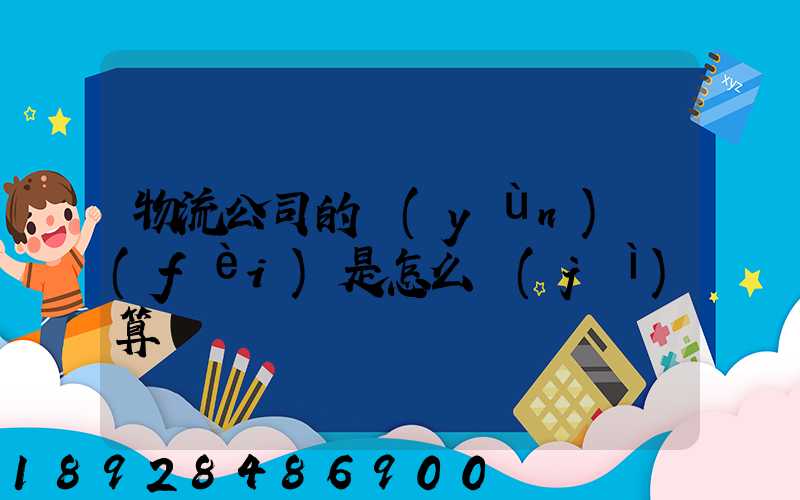 物流公司的運(yùn)費(fèi)是怎么計(jì)算