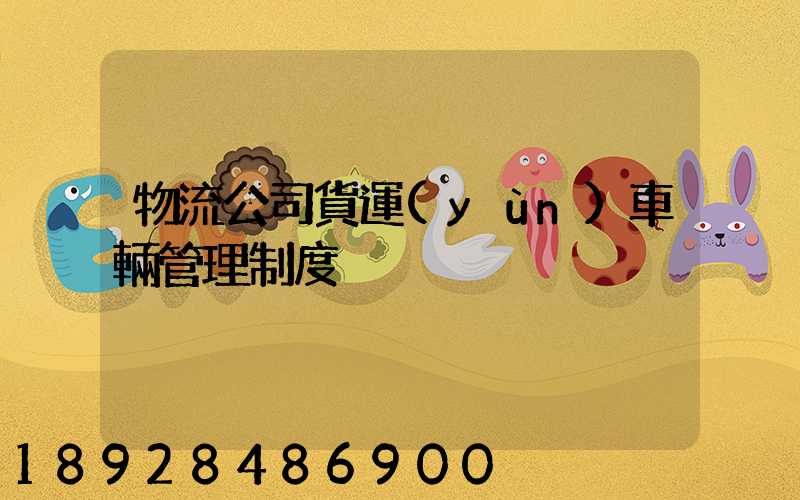 物流公司貨運(yùn)車輛管理制度