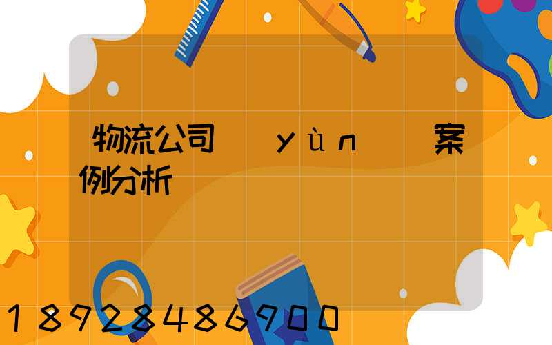 物流公司運(yùn)輸案例分析