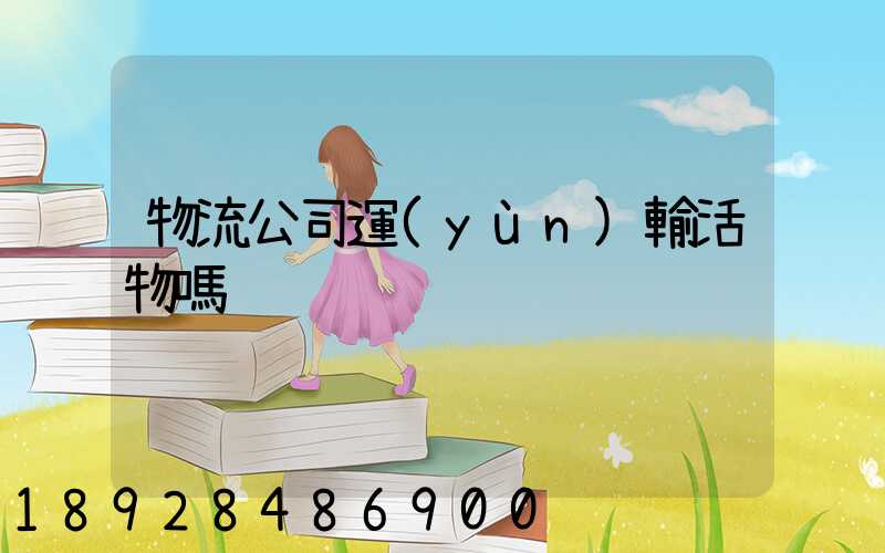 物流公司運(yùn)輸活物嗎