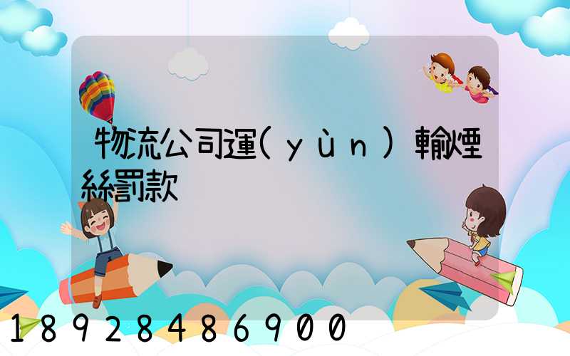 物流公司運(yùn)輸煙絲罰款