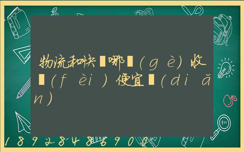 物流和快遞哪個(gè)收費(fèi)便宜點(diǎn)