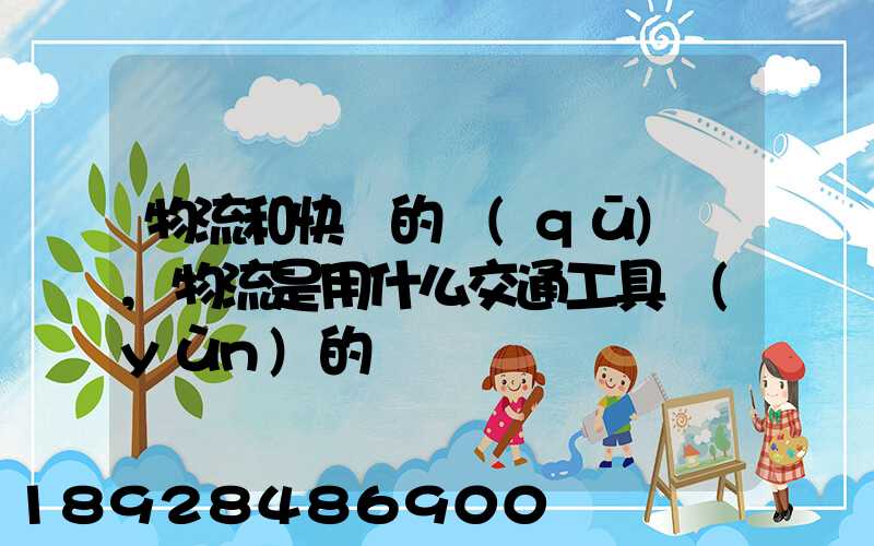 物流和快遞的區(qū)別,物流是用什么交通工具運(yùn)的