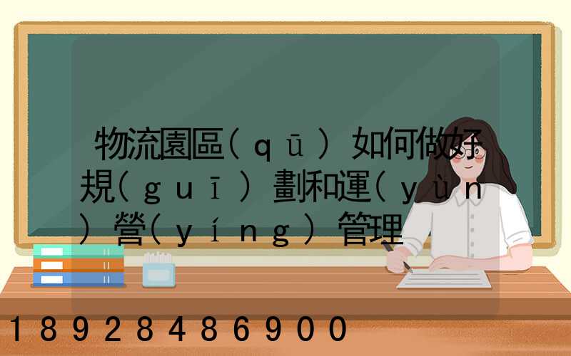 物流園區(qū)如何做好規(guī)劃和運(yùn)營(yíng)管理