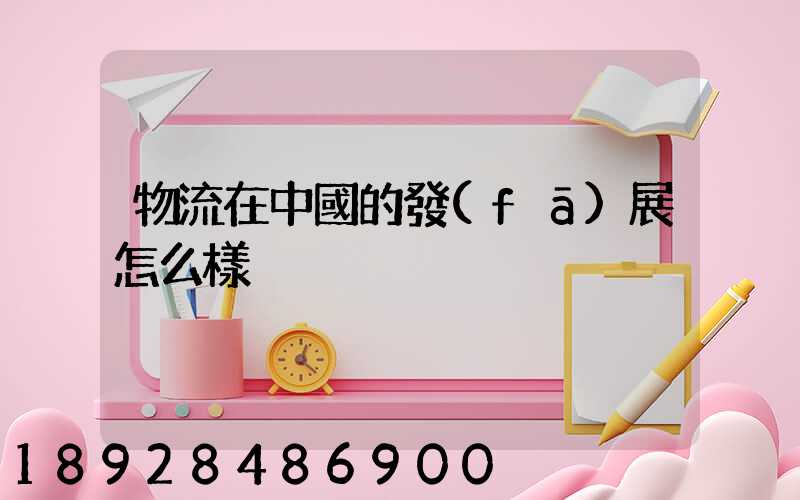 物流在中國的發(fā)展怎么樣