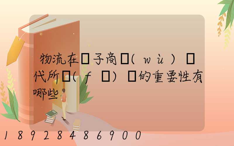 物流在電子商務(wù)時代所發(fā)揮的重要性有哪些