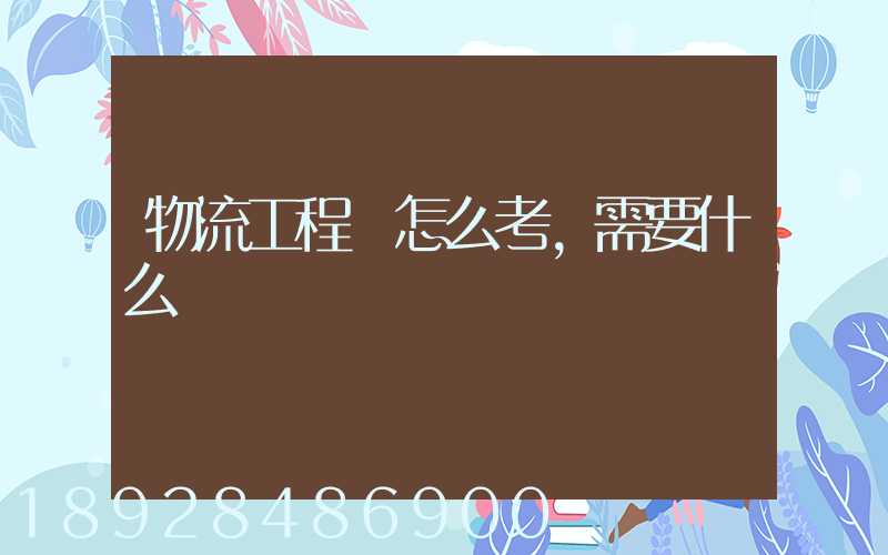 物流工程師怎么考,需要什么準備