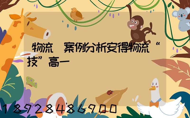 物流師案例分析安得物流“技”高一籌