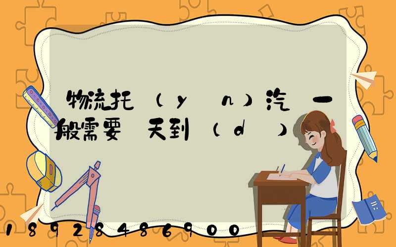 物流托運(yùn)汽車一般需要幾天到達(dá)