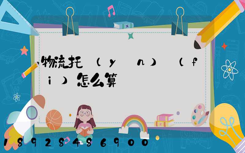 物流托運(yùn)費(fèi)怎么算