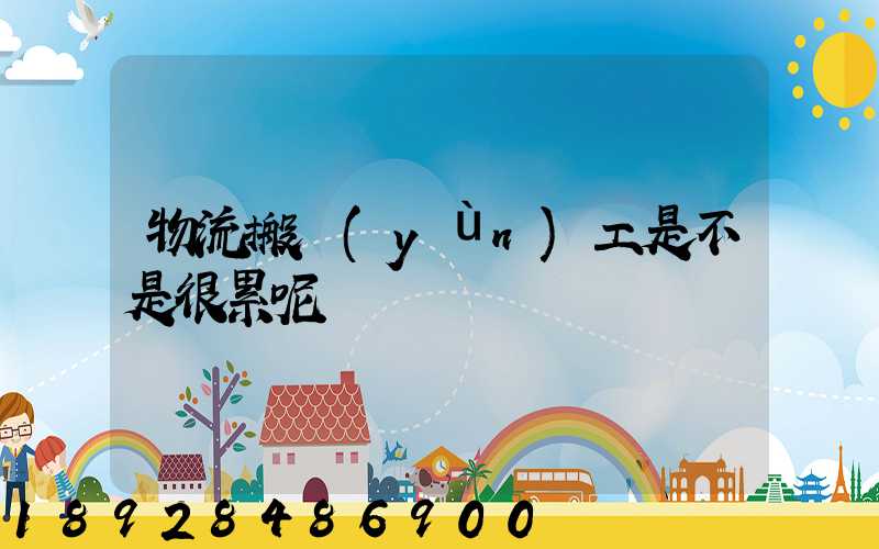 物流搬運(yùn)工是不是很累呢