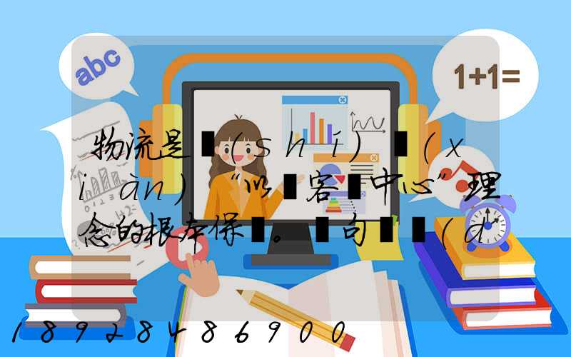 物流是實(shí)現(xiàn)“以顧客為中心”理念的根本保證。這句話對(duì)嗎