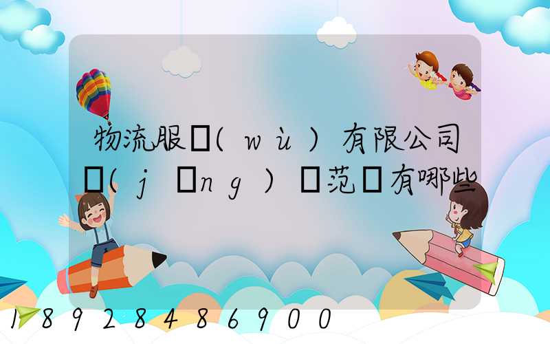 物流服務(wù)有限公司經(jīng)營范圍有哪些