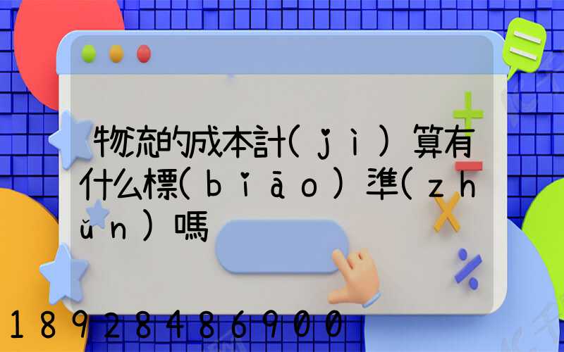 物流的成本計(jì)算有什么標(biāo)準(zhǔn)嗎