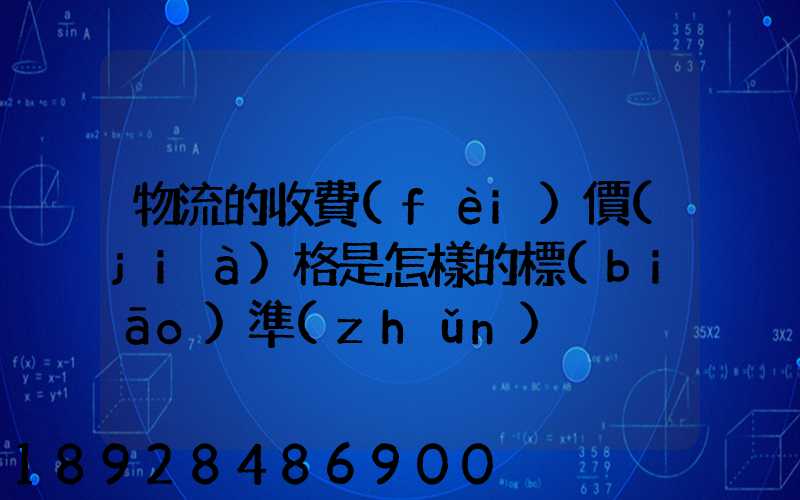 物流的收費(fèi)價(jià)格是怎樣的標(biāo)準(zhǔn)